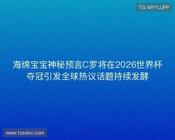海绵宝宝神秘预言C罗将在2026世界杯夺冠引发全球热议话题持续发酵 海绵宝宝神秘预言C罗将在2026世界杯夺冠引发全球热议话题持续发酵